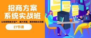 招商·方案系统实战班：让你获取更多客户，更大市场，更持续的出货量(27节)-网创小站