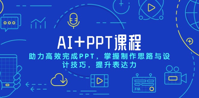 AI+PPT课程，助力高效完成PPT，掌握制作思路与设计技巧，提升表达力-网创小站