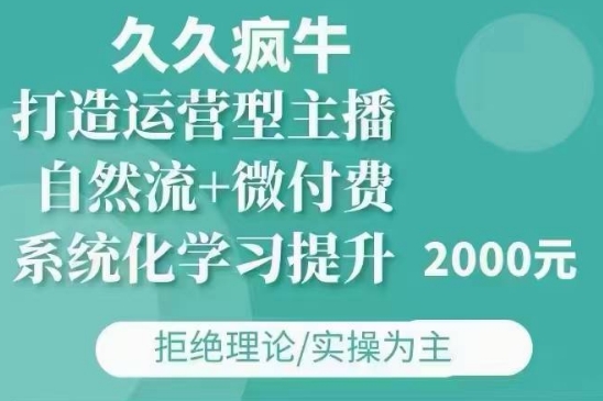 久久疯牛·自然流+微付费(12月23更新)打造运营型主播，包11月+12月-网创小站