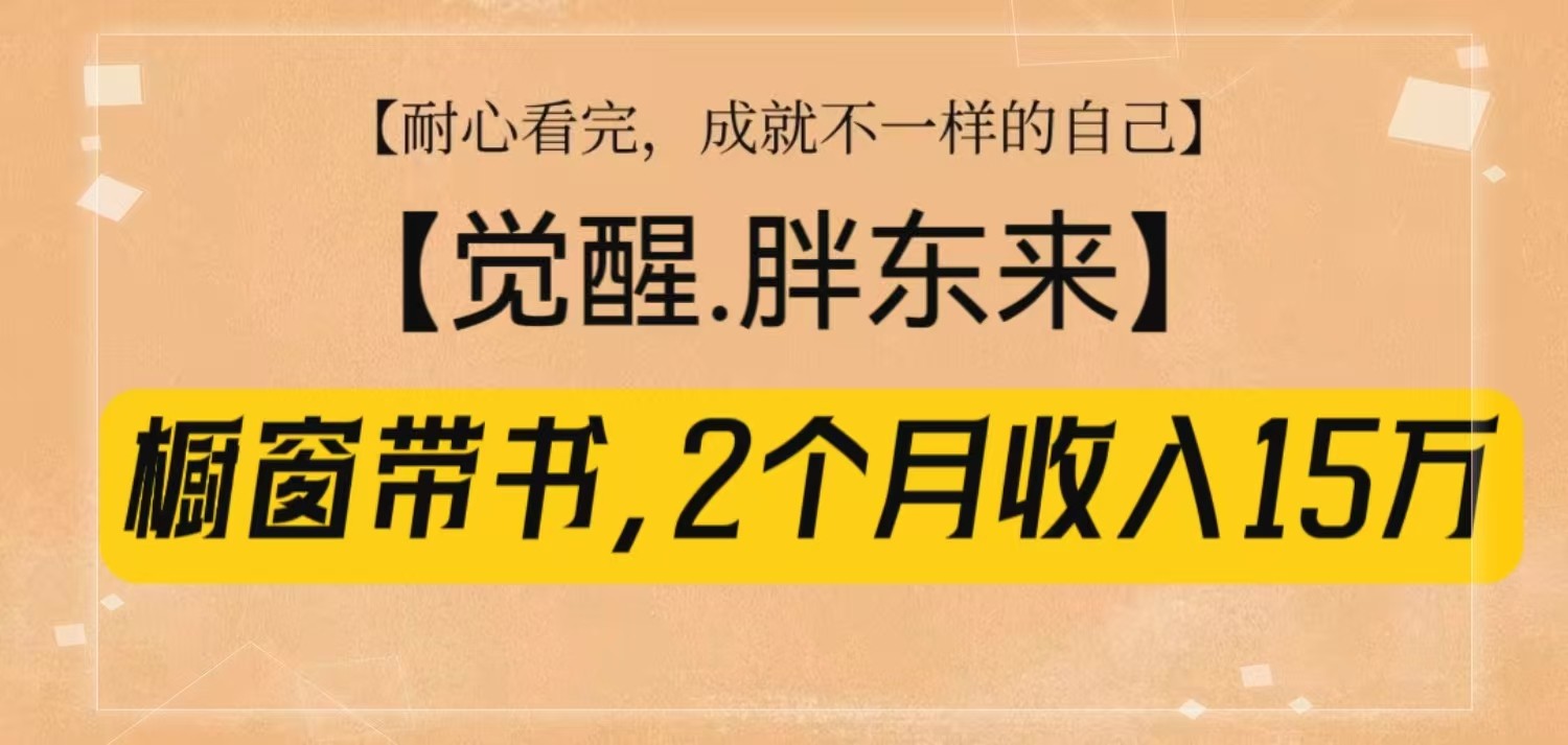 橱窗带书《觉醒,胖东来》,2个月收入15W,没难度只照做!-网创小站