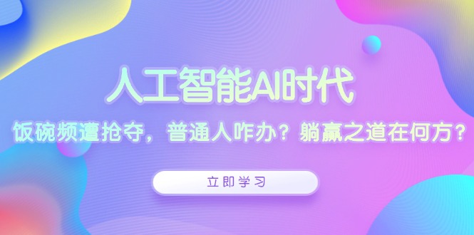 人工智能AI时代，饭碗频遭抢夺，普通人咋办？躺赢之道在何方？-网创小站
