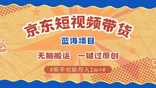 京东短视频带货 2025新风口 批量搬运 单号月入过万 上不封顶-网创小站