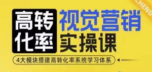 高转化率·视觉营销实操课，4大模块搭建高转化率系统学习体系-网创小站