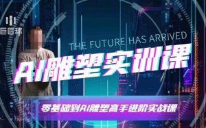 AI雕塑研习社·实训课，AI雕塑软件实操及技巧应用，一次让你成为AI雕塑高手-网创小站