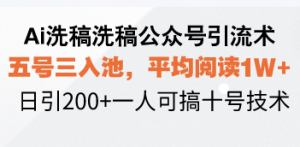 Ai洗稿洗稿公众号引流术,五号三入池,平均阅读1W+,日引200+一人可搞...-网创小站