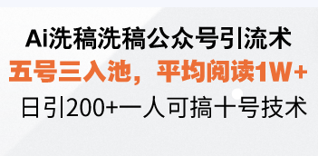 Ai洗稿洗稿公众号引流术,五号三入池,平均阅读1W+,日引200+一人可搞…-网创小站