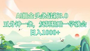 AI掘头条最新3.0，5分钟一条，复制粘贴一学就会，日入1000+-网创小站