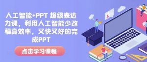 人工智能+PPT 超级表达力课，利用人工智能少改稿高效率，又快又好的完成PPT-网创小站