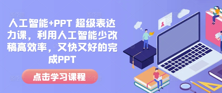 人工智能+PPT 超级表达力课,利用人工智能少改稿高效率,又快又好的完成PPT-网创小站