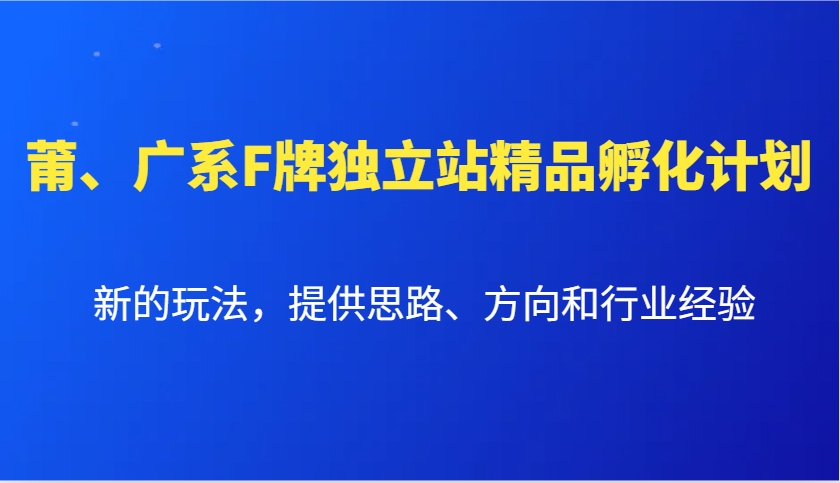 莆、广系F牌独立站精品孵化计划,新的玩法,提供思路、方向和行业经验-网创小站