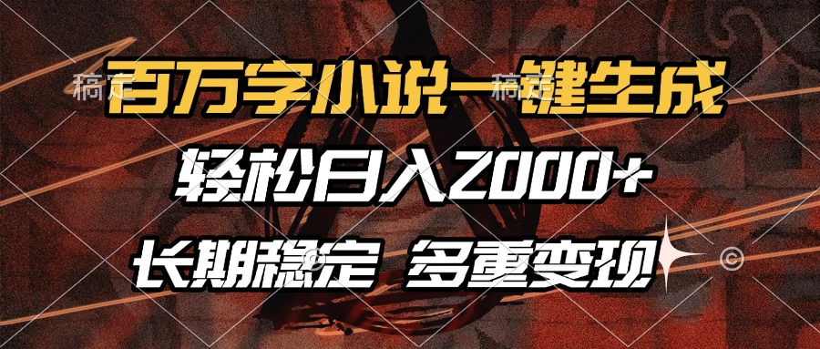 百万字小说一键生成，轻松日入2000+，长期稳定可做，多种变现方式-网创小站