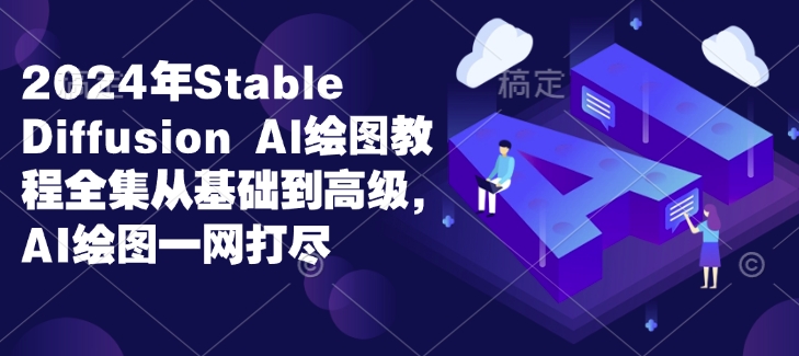 2024年Stable Diffusion Al绘图教程全集从基础到高级，AI绘图一网打尽-网创小站
