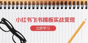小红书飞书 模板实战变现：小红书快速起号，搭建一个赚钱的飞书模板-网创小站