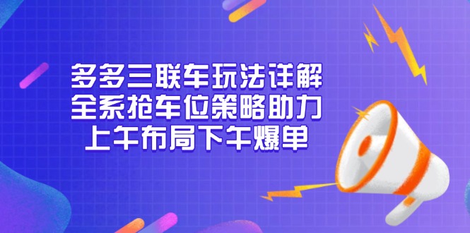 多多三联车玩法详解，全系抢车位策略助力，上午布局下午爆单-网创小站