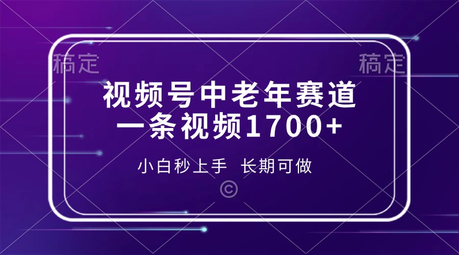 视频号中老年赛道，一条视频1700+，小白秒上手，长期可做-网创小站