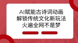 AI 赋能古诗词动画：解锁传统文化新玩法，火遍全网不是梦!-网创小站
