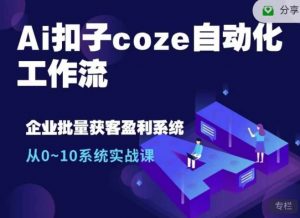 Ai扣子coze自动化工作流，从0~10系统实战课，10个人的工作量1个人完成-网创小站