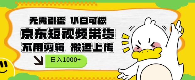 无需引流，小白可做，京东短现频带货，不用剪辑，搬运上传，日入1k【揭秘】-网创小站