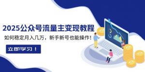 2025众公号流量主变现教程：如何稳定月入几万，新手新号也能操作-网创小站