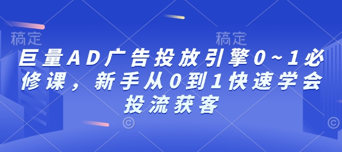 巨量AD广告投放引擎0~1必修课，新手从0到1快速学会投流获客-网创小站