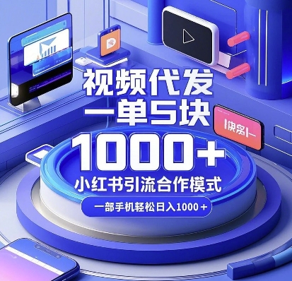 视频代发，一单5块，小红书引流合作模式，一部手机轻松日入多张【揭秘】-网创小站