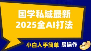 2025国学最新全AI打法，月入3w+，客户主动加你，小白可无脑操作！-网创小站