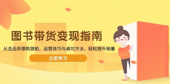 图书带货变现指南，从选品到爆款跟拍，运营技巧与避坑方法，轻松提升销量-网创小站