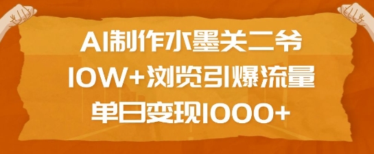 AI制作水墨关二爷，10W+浏览引爆流量，单日变现1k-网创小站