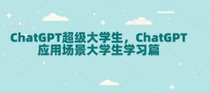 ChatGPT超级大学生，ChatGPT 应用场景大学生学习篇-网创小站