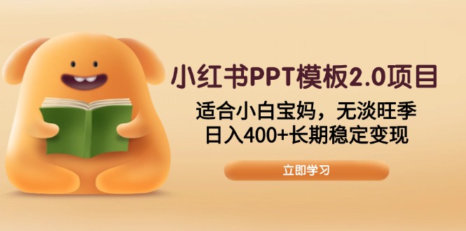 小红书PPT模板2.0项目，适合小白宝妈，无淡旺季，日入400+长期稳定变现-网创小站