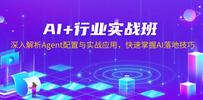 AI+行业实战班，深入解析Agent配置与实战应用，快速掌握AI落地技巧-网创小站
