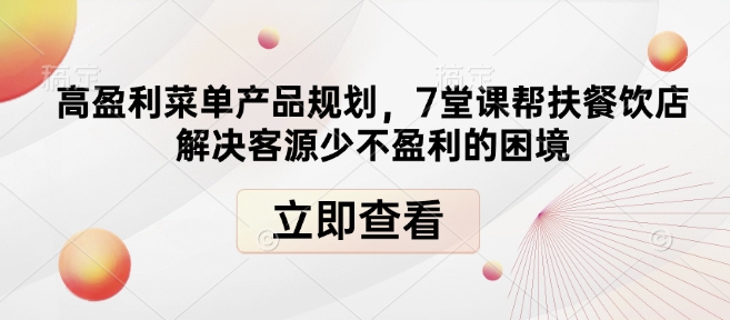 高盈利菜单产品规划，7堂课帮扶餐饮店解决客源少不盈利的困境-网创小站