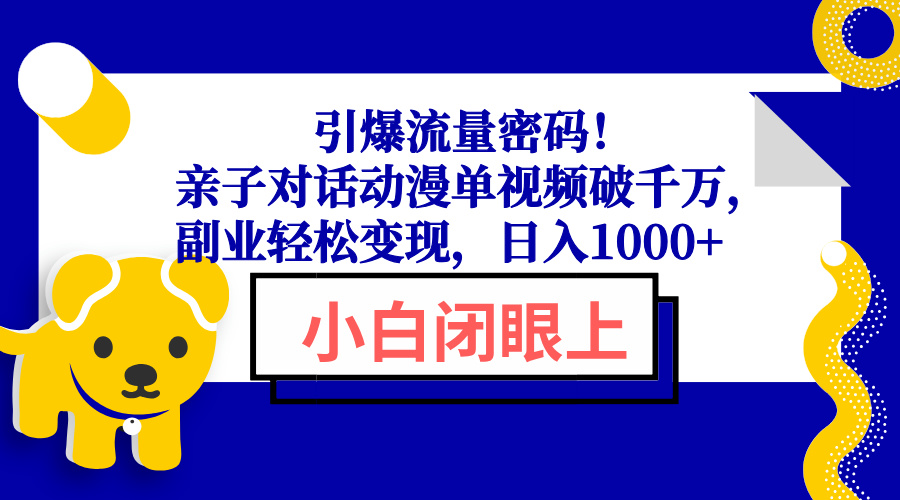 引爆流量密码！亲子对话动漫单视频破千万，副业轻松变现，日入1000+-网创小站