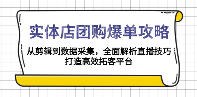 实体店-团购爆单攻略：从剪辑到数据采集，全面解析直播技巧，打造高效…-网创小站