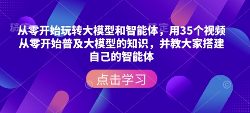 从零开始玩转大模型和智能体,用35个视频从零开始普及大模型的知识,并教大家搭建自己的智能体-网创小站