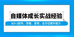自媒体成长实战经验，从0-1起号、获客、变现，全方位提升能力-网创小站