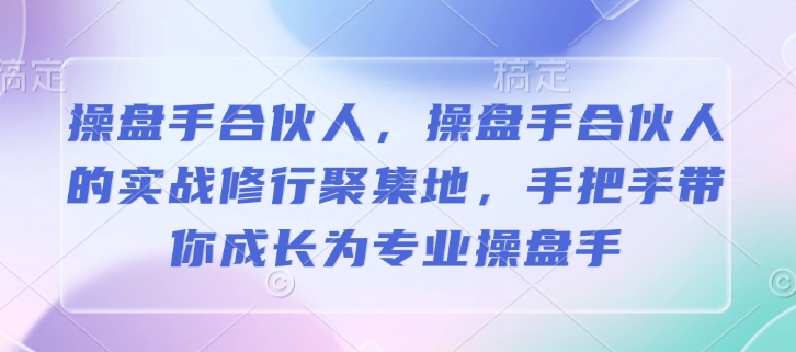 操盘手合伙人，操盘手合伙人的实战修行聚集地，手把手带你成长为专业操盘手-网创小站