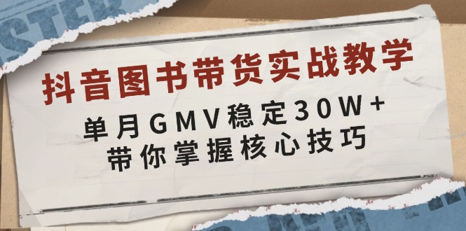 抖音图书带货实战教学，单月GMV稳定30W+，带你掌握核心技巧-网创小站