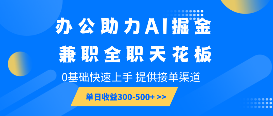 办公助力AI掘金,兼职全职天花板,0基础快速上手,单日收益300-500+-网创小站