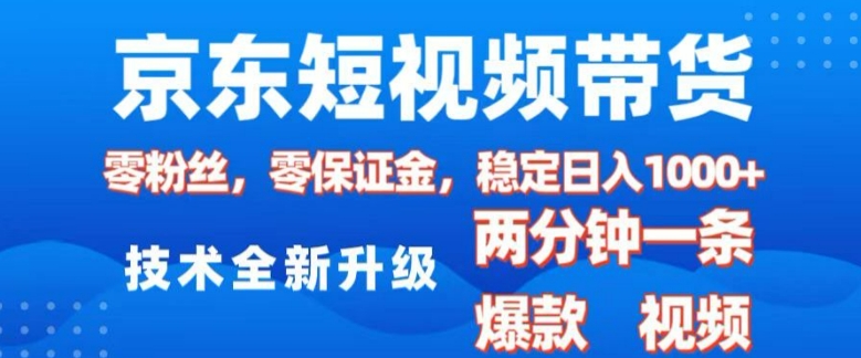京东短视频带货，2025火爆项目，0粉丝，0保证金，操作简单，2分钟一条原创视频，日入1k【揭秘】-网创小站