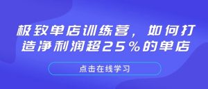极致单店训练营，如何打造净利润超25%的单店-网创小站