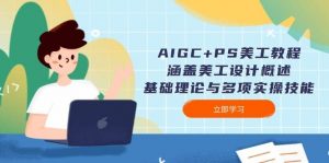 AIGC+PS美工教程：涵盖美工设计概述、基础理论与多项实操技能-网创小站