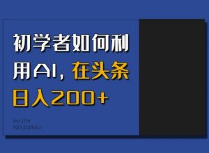 初学者如何利用AI，在头条日入200+-网创小站