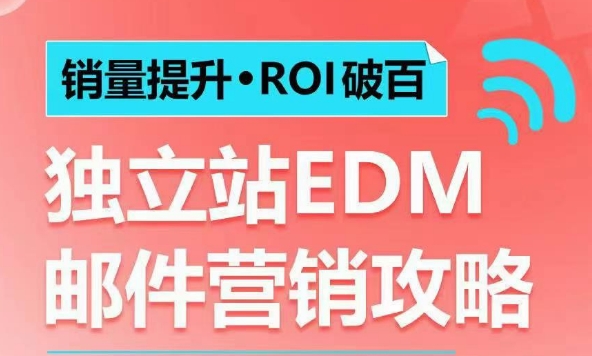销量提升•ROI破百 独立站EDM邮件营销攻略,如何通过邮件营销每年获得100万美金销售额!-网创小站