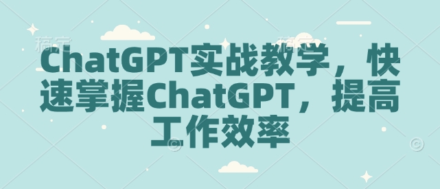 ChatGPT实战教学，快速掌握ChatGPT，提高工作效率-网创小站