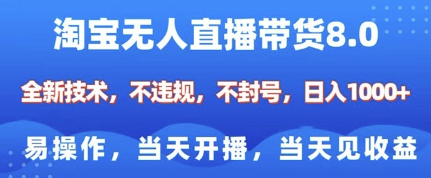 淘宝无人直播带货8.0，全新技术，不违规，不封号，纯小白易操作，当天开播，当天见收益，日入多张-网创小站