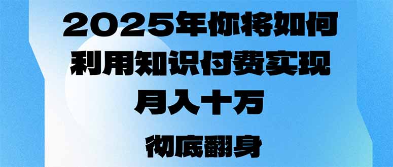 2025年，你将如何利用知识付费实现月入十万，甚至年入百万？-网创小站