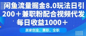 闲鱼流量掘金8.0玩法日引200+兼职粉配合视频代发日入多张收益，适合互联网小白居家创业-网创小站