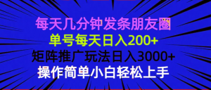 每天几分钟发条朋友圈 单号每天日入200+ 矩阵推广玩法日入3000+ 操作简...-网创小站