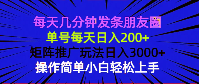 每天几分钟发条朋友圈 单号每天日入200+ 矩阵推广玩法日入3000+ 操作简…-网创小站